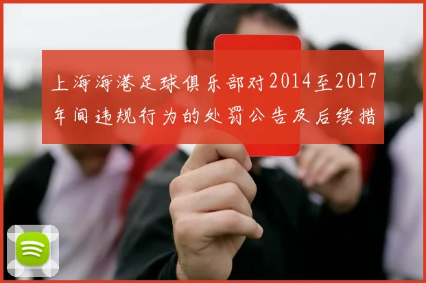 上海海港足球俱乐部对2014至2017年间违规行为的处罚公告及后续措施说明