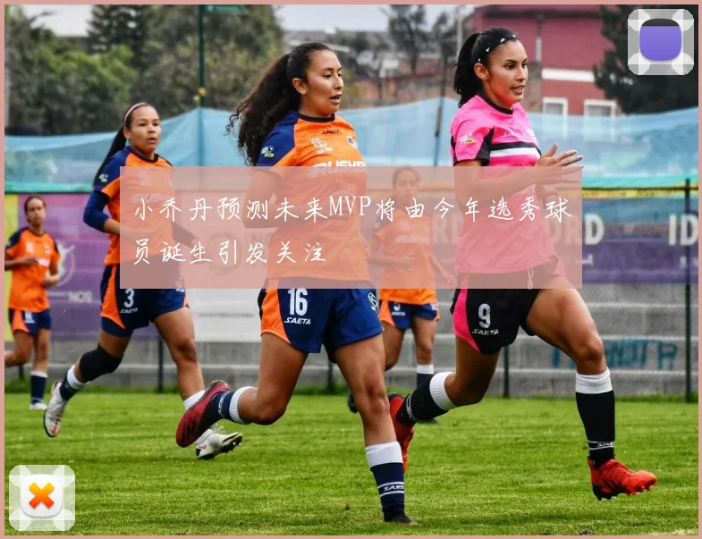 小乔丹预测未来MVP将由今年选秀球员诞生引发关注