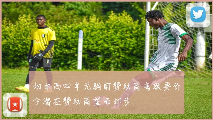 切尔西四年无胸前赞助商高额要价令潜在赞助商望而却步