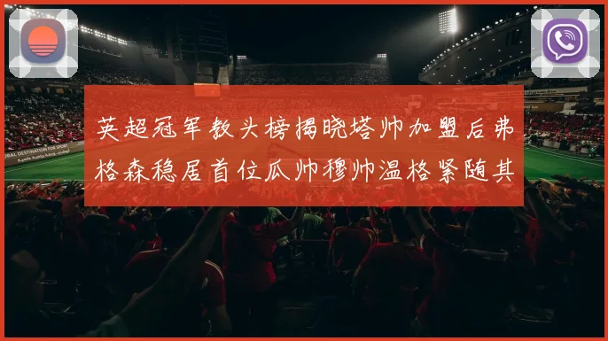 英超冠军教头榜揭晓塔帅加盟后弗格森稳居首位瓜帅穆帅温格紧随其后
