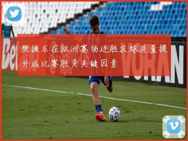 樊振东在欧洲赛场连胜发球质量提升成比赛胜负关键因素
