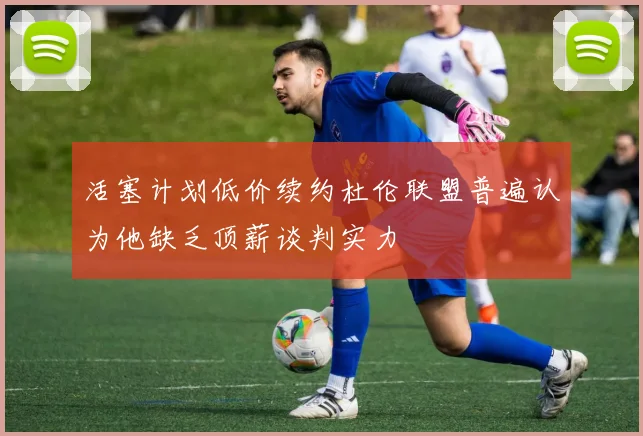 活塞计划低价续约杜伦联盟普遍认为他缺乏顶薪谈判实力