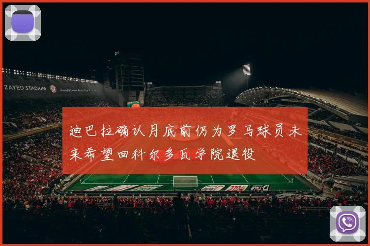 迪巴拉确认月底前仍为罗马球员未来希望回科尔多瓦学院退役