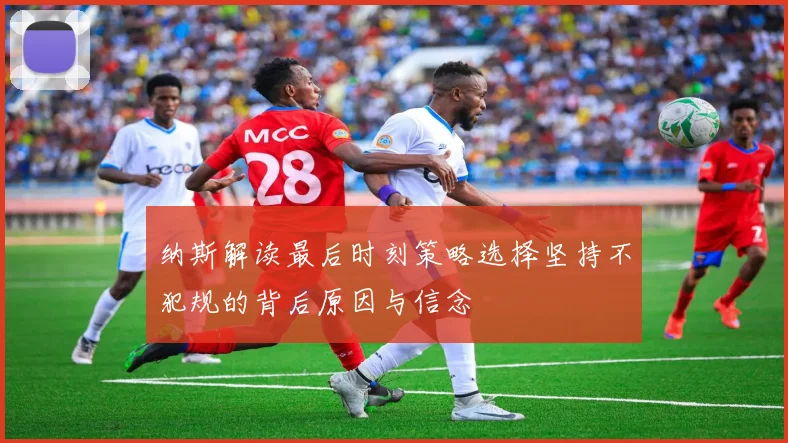 纳斯解读最后时刻策略选择坚持不犯规的背后原因与信念