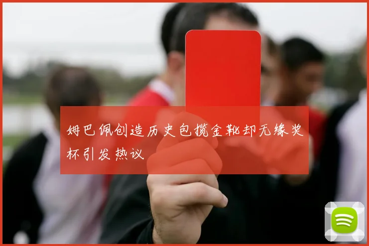 姆巴佩创造历史包揽金靴却无缘奖杯引发热议