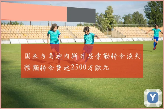 国米与乌迪内斯开启索勒转会谈判预期转会费达2500万欧元