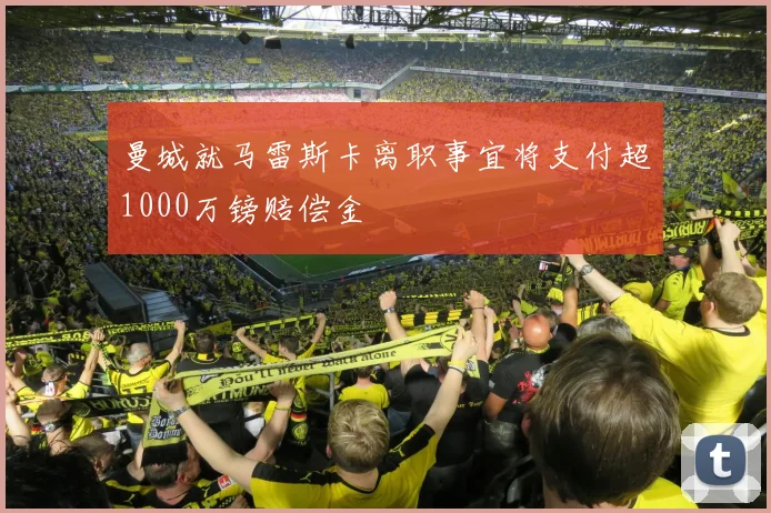 曼城就马雷斯卡离职事宜将支付超1000万镑赔偿金