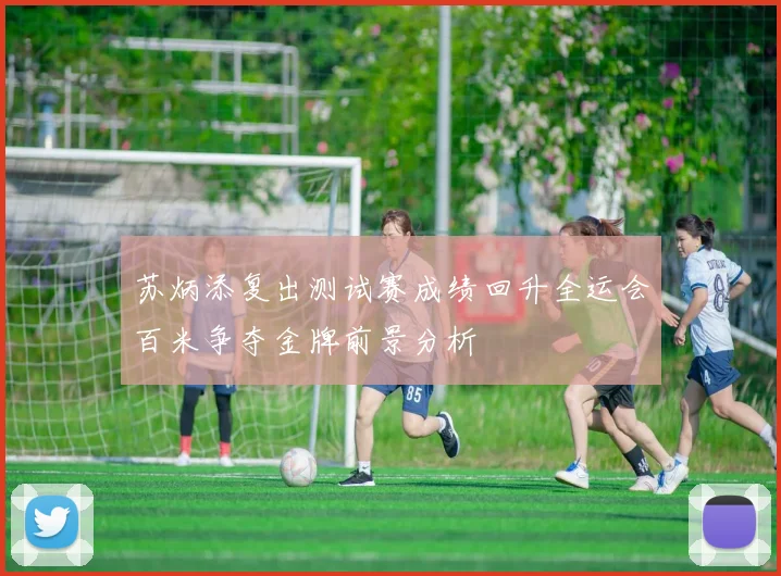 苏炳添复出测试赛成绩回升全运会百米争夺金牌前景分析
