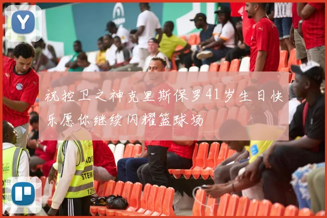 祝控卫之神克里斯保罗41岁生日快乐愿你继续闪耀篮球场