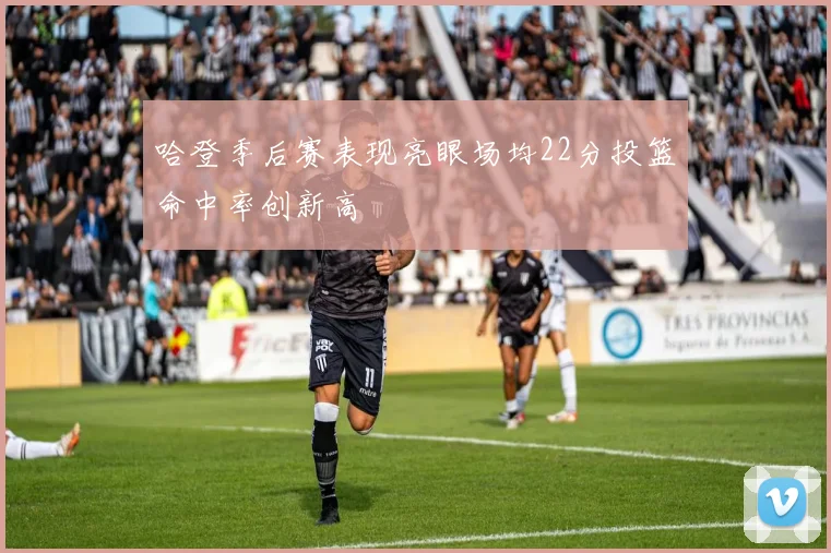 哈登季后赛表现亮眼场均22分投篮命中率创新高